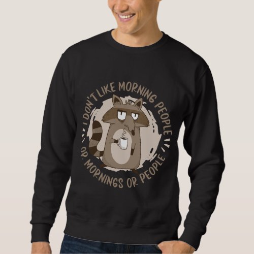 Raccoon _ I Dont Like Morning People Or Mornings  Sweatshirt