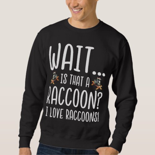 Raccoon Lover _ Wait Is That a Raccoon I Love Racc Sweatshirt