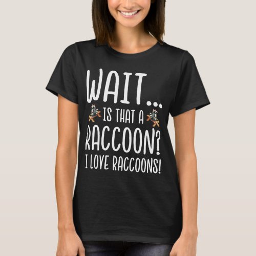 Raccoon Lover _ Wait Is That a Raccoon I Love Racc T_Shirt
