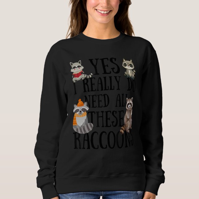 Raccoon Quote  Yes I Really Do Need All These Racc Sweatshirt (Front)