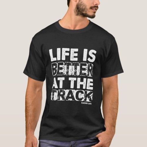 Racing Quote Life Is Better At The Track Racing Li T_Shirt