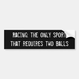 Racing: the only sport that requires two balls bumper sticker