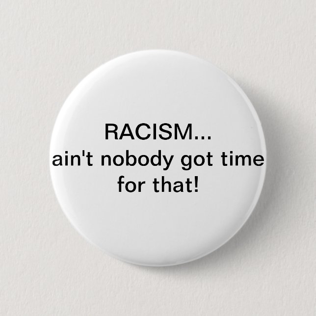 Racism...Ain't nobody got time for that! Button (Front)