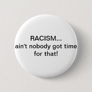 Racism...Ain't nobody got time for that! Button