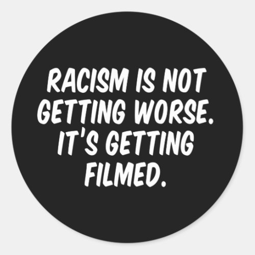 Racism is not getting worse Its getting filmed Classic Round Sticker