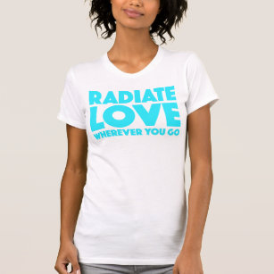 Radiate Love Wherever You Go Blue Green Cyan T-Shirt