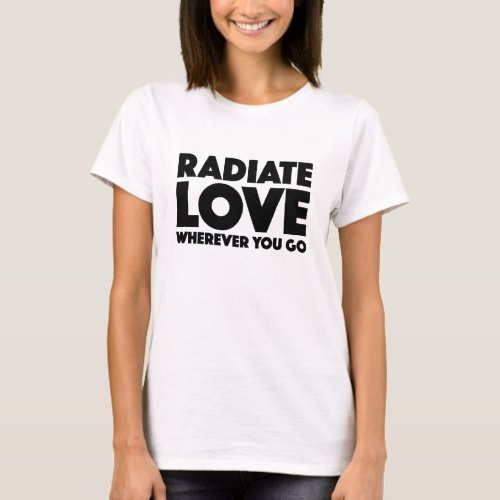 Radiate Love Wherever You Go Quote Customizable T_Shirt
