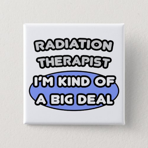 Radiation Therapist  Kind of a Big Deal Pinback Button