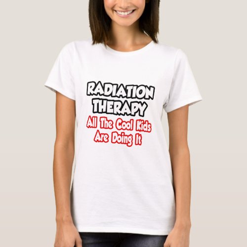 Radiation TherapyAll The Cool Kids T_Shirt