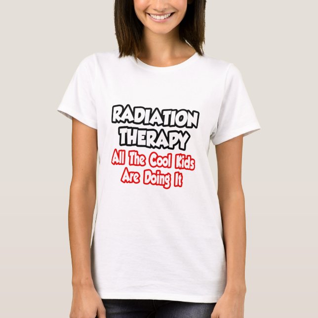 Radiation Therapy...All The Cool Kids T-Shirt (Front)