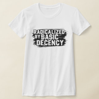 Radicalized By Basic Decency Quote T-Shirt
