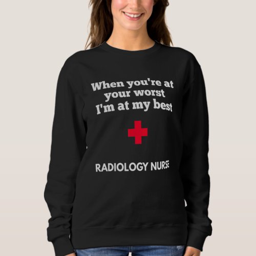 Radiology Nurse When Youre At Your Worst Im At My  Sweatshirt
