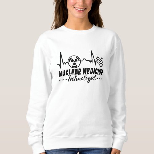 Radiology Tech Xray Nuclear Medicine Technologist Sweatshirt