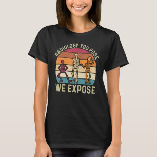 Radiology You Pose We Expose Rad Tech Radiology Te T-Shirt