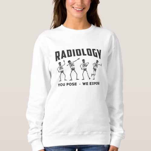 Radiology You Pose We Expose Technologist X_Ray Sweatshirt