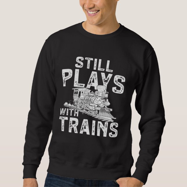 Railroad Train Still Plays With Trains Locomotive Sweatshirt (Front)