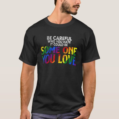Rainbow Be Careful Who You Hate Pride Ally Gay Lgb T_Shirt