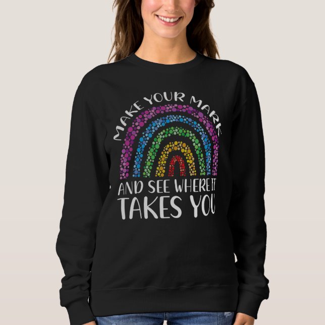 Rainbow Dot Day Make Your Mark See Where It Takes  Sweatshirt (Front)