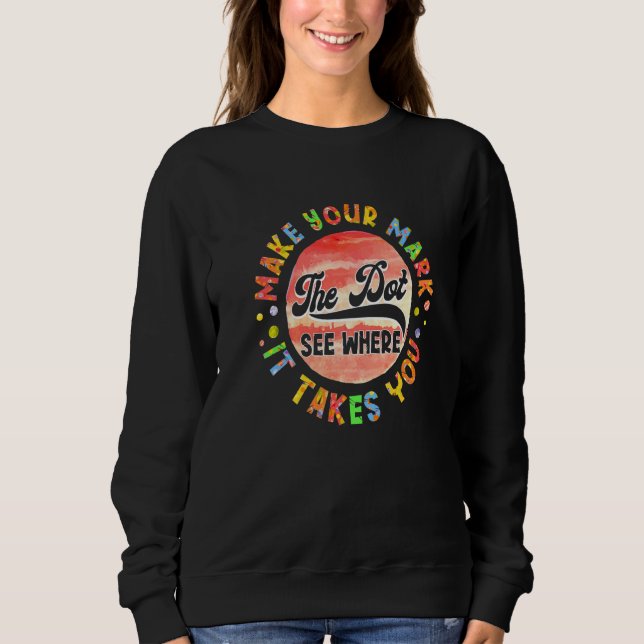 Rainbow Dot Day Make Your Mark See Where It Takes  Sweatshirt (Front)