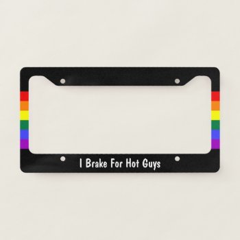 Rainbow Gay Pride I Brake For Hot Guys License Plate Frame by Neurotic_Designs at Zazzle