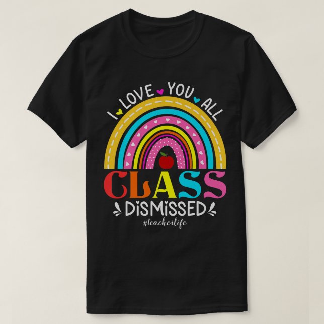 Rainbow I Love You All Class Dismissed Teacher Lif T-Shirt (Design Front)