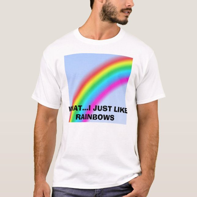 rainbow, WHAT...I JUST LIKE RAINBOWS T-Shirt (Front)