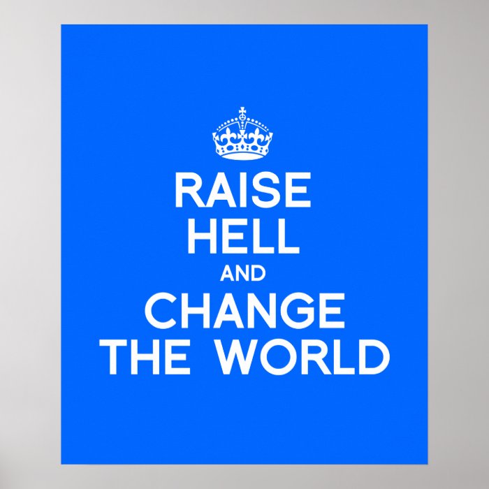 RAISE HELL AND CHANGE THE WORLD POSTERS