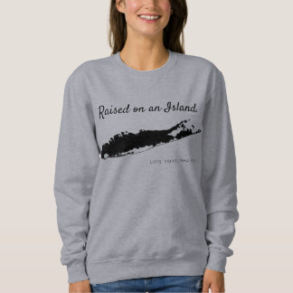 raised on an island, long island sweatshirt