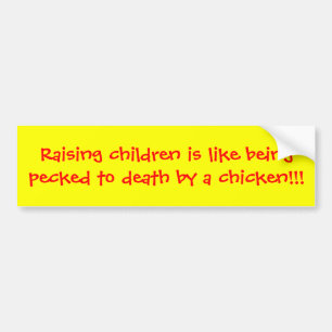 Raising children is like being pecked to death ... bumper sticker