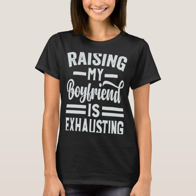 Raising My Boyfriend Is Exhausting   Irony Saying T-Shirt (Front)