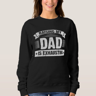 Raising My Dad is Exhausting  Joke Saying For Fami Sweatshirt