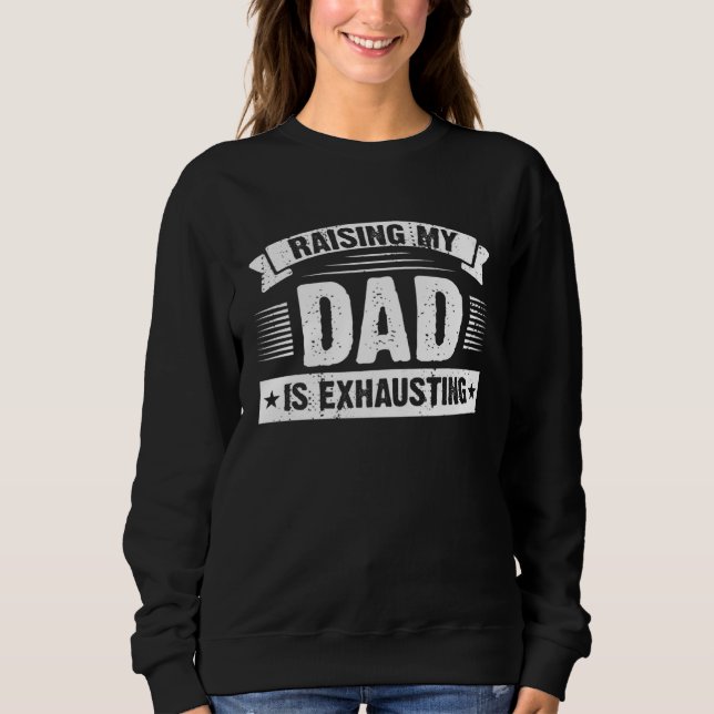 Raising My Dad is Exhausting  Joke Saying For Fami Sweatshirt (Front)