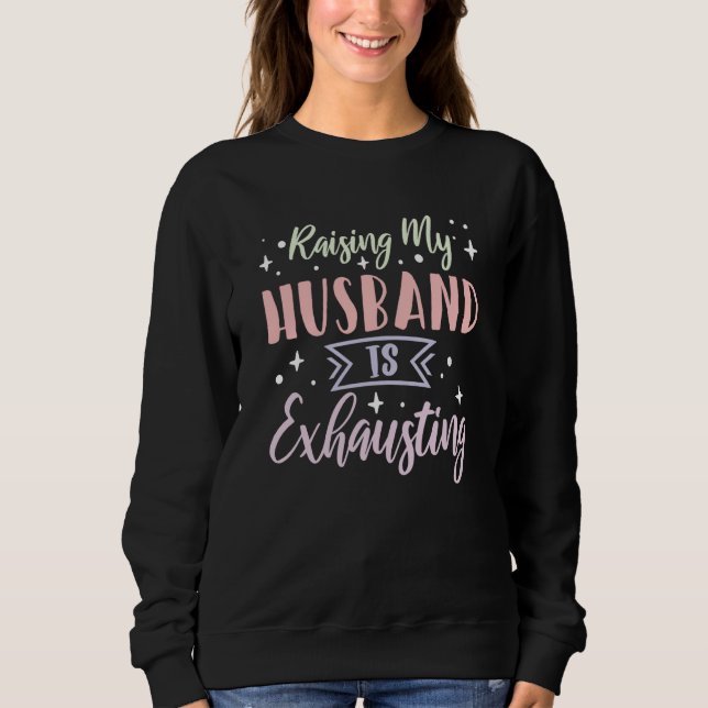Raising My Husband is Exhausting  5 Sweatshirt (Front)