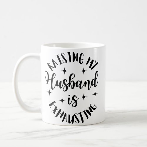 Raising My Husband Is Exhausting Coffee Mug