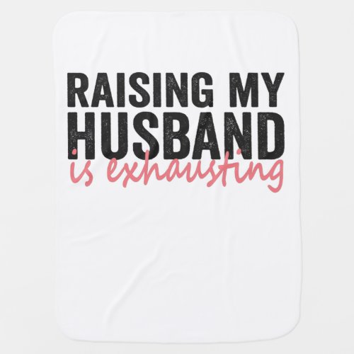 Raising My Husband Is Exhausting Funny Couple Gift Baby Blanket