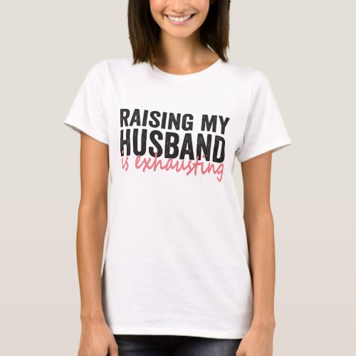 Raising My Husband Is Exhausting Funny Couple Gift T_Shirt