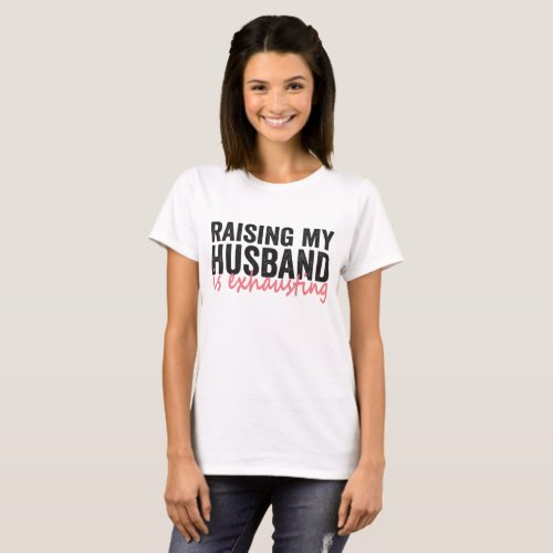 Raising My Husband Is Exhausting Funny Couple Gift T_Shirt