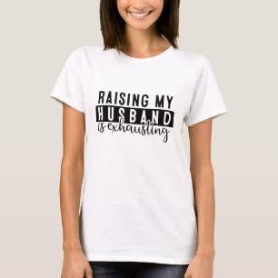 Raising My Husband Is Exhausting   Funny Sarcastic T-Shirt
