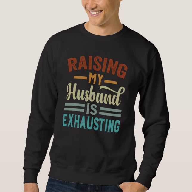 Raising My Husband Is Exhausting  Irony Saying Sweatshirt (Front)