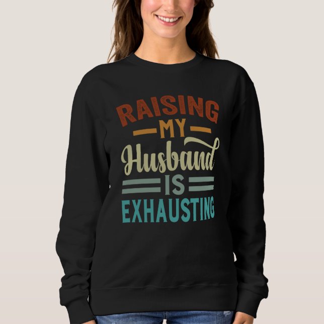Raising My Husband Is Exhausting  Irony Saying Sweatshirt (Front)