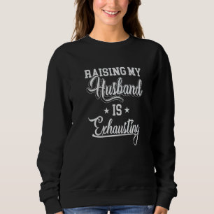 Raising My Husband Is Exhausting Saying Sarcastic  Sweatshirt