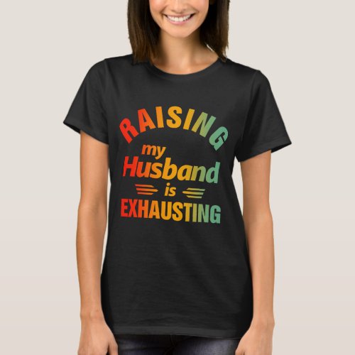 Raising My Husband Is Exhausting T_Shirt