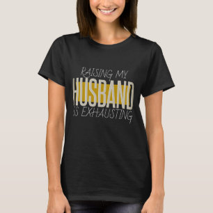 Raising My Husband Is Exhausting T-Shirt