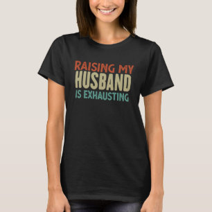 Raising My Husband Is Exhausting Wife Funny Sayin T-Shirt