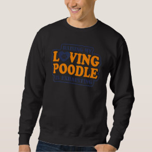 Raising My Loving Poodle Is Exhausting Poodle 1 Sweatshirt