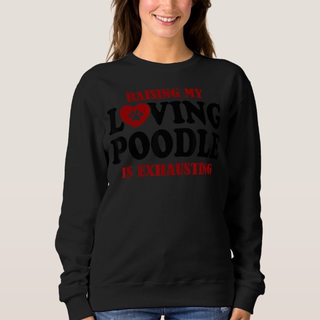Raising My Loving Poodle Is Exhausting Poodle 1 Sweatshirt (Front)