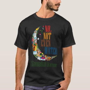 Ramadan Kareem 2022 No Not Even Water Ramadan Fast T-Shirt