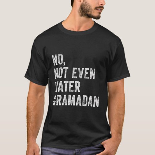 Ramadan Kareem Mubarak No Not Even Water Ramadan T_Shirt