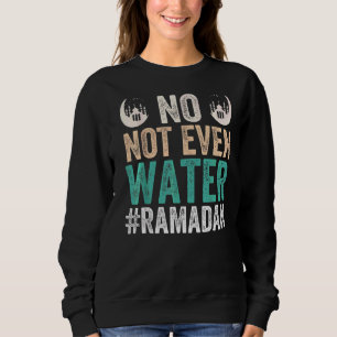 Ramadan Kareem No Not Even Water Ramadan Sweatshirt