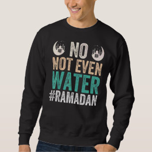 Ramadan Kareem No Not Even Water Ramadan Sweatshirt